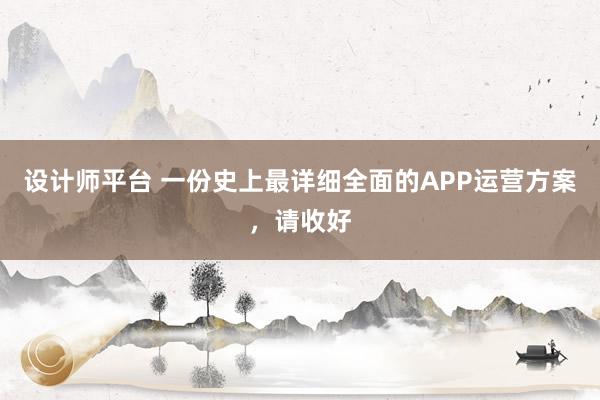 设计师平台 一份史上最详细全面的APP运营方案，请收好