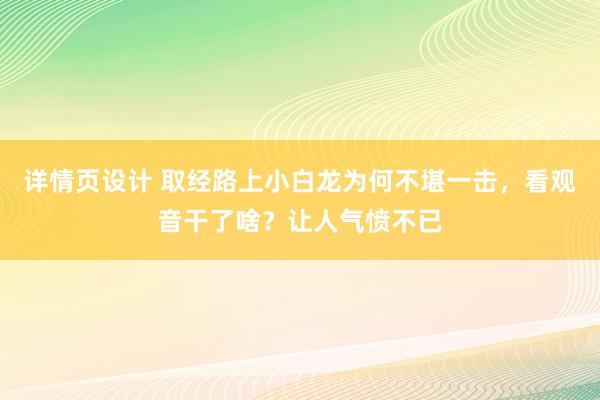 详情页设计 取经路上小白龙为何不堪一击，看观音干了啥？让人气愤不已