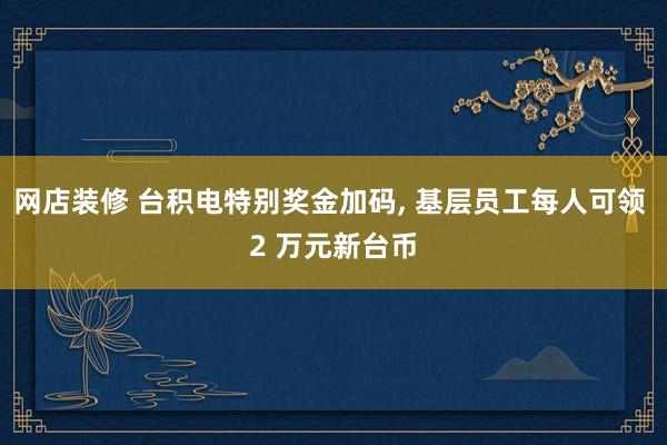 网店装修 台积电特别奖金加码, 基层员工每人可领 2 万元新