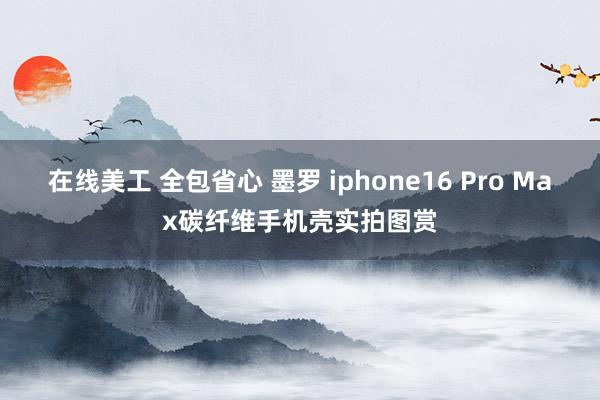 在线美工 全包省心 墨罗 iphone16 Pro Max碳